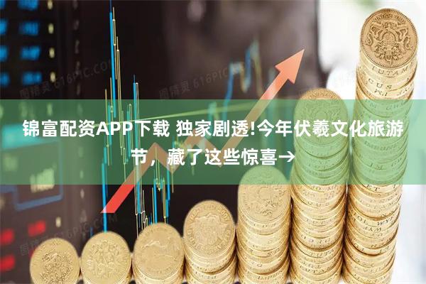 锦富配资APP下载 独家剧透!今年伏羲文化旅游节，藏了这些惊喜→