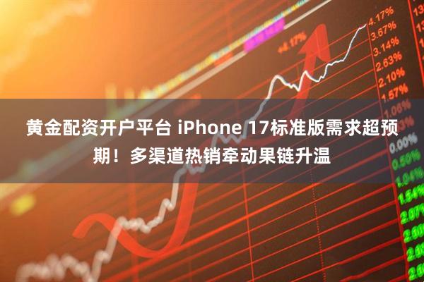 黄金配资开户平台 iPhone 17标准版需求超预期！多渠道热销牵动果链升温