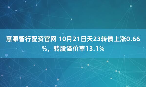 慧眼智行配资官网 10月21日天23转债上涨0.66%，转股溢价率13.1%