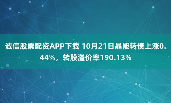 诚信股票配资APP下载 10月21日晶能转债上涨0.44%，转股溢价率190.13%