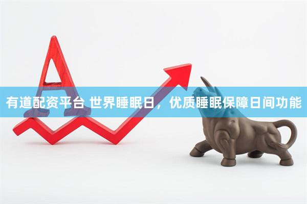 有道配资平台 世界睡眠日，优质睡眠保障日间功能