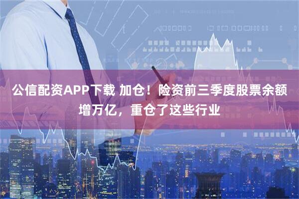 公信配资APP下载 加仓！险资前三季度股票余额增万亿，重仓了这些行业