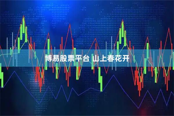 博易股票平台 山上春花开