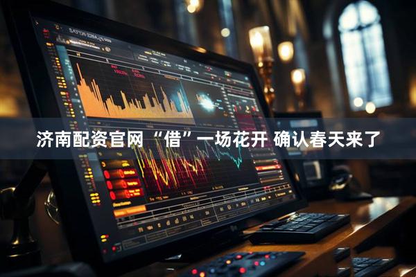 济南配资官网 “借”一场花开 确认春天来了
