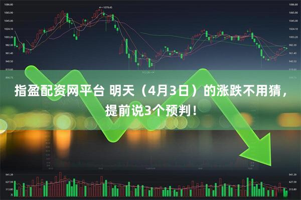 指盈配资网平台 明天（4月3日）的涨跌不用猜，提前说3个预判！