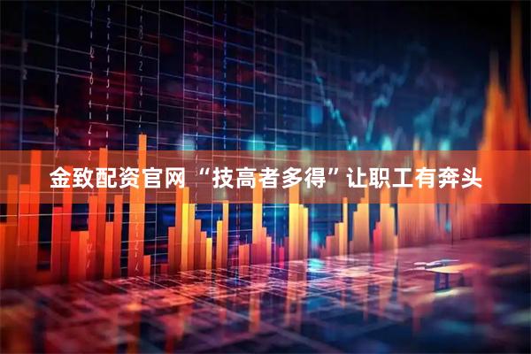 金致配资官网 “技高者多得”让职工有奔头