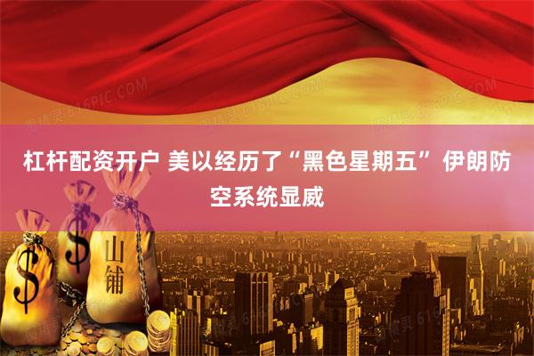 杠杆配资开户 美以经历了“黑色星期五” 伊朗防空系统显威