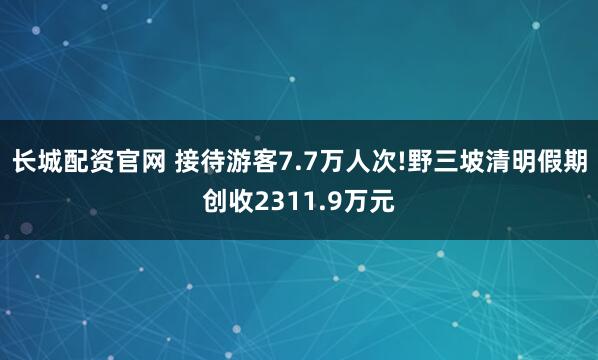 长城配资官网 接待游客7.7万人次!野三坡清明假期创收2311.9万元