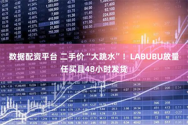 数据配资平台 二手价“大跳水”！LABUBU放量任买且48小时发货