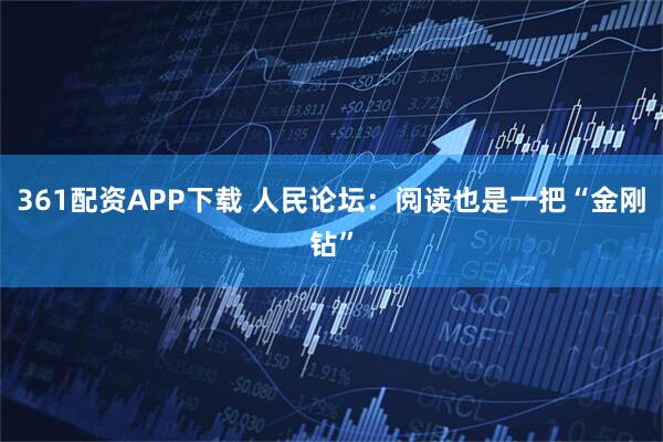 361配资APP下载 人民论坛：阅读也是一把“金刚钻”