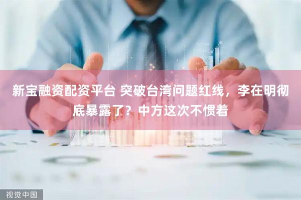 新宝融资配资平台 突破台湾问题红线，李在明彻底暴露了？中方这次不惯着