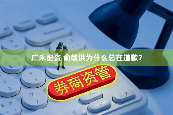 广禾配资 俞敏洪为什么总在道歉？