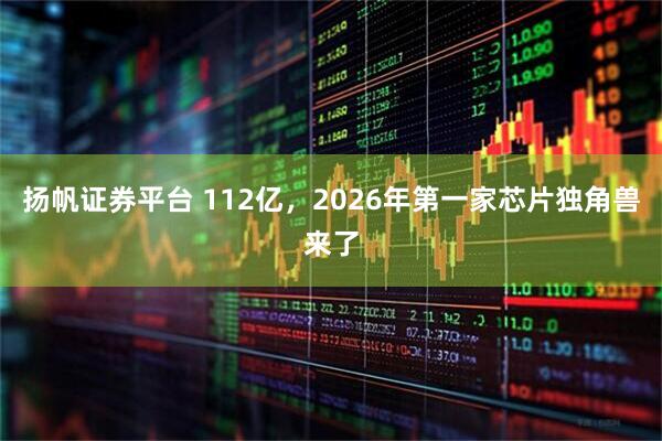扬帆证券平台 112亿，2026年第一家芯片独角兽来了