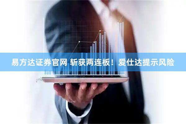 易方达证券官网 斩获两连板！爱仕达提示风险