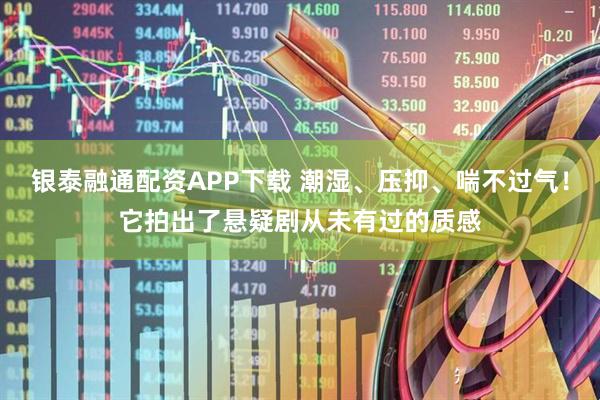 银泰融通配资APP下载 潮湿、压抑、喘不过气！它拍出了悬疑剧从未有过的质感